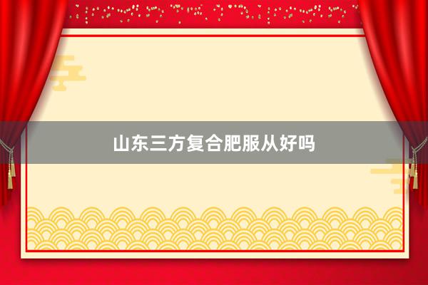山东三方复合肥服从好吗