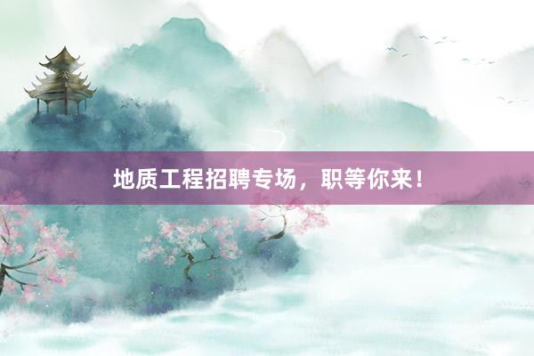 地质工程招聘专场，职等你来！