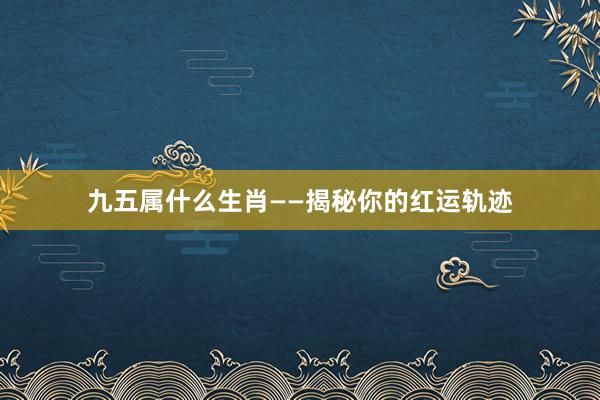 九五属什么生肖——揭秘你的红运轨迹