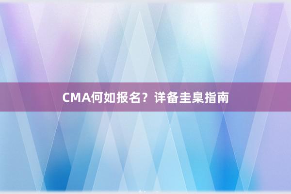 CMA何如报名？详备圭臬指南