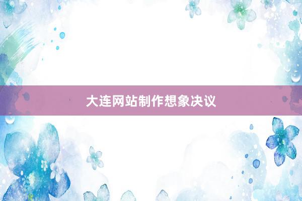 大连网站制作想象决议