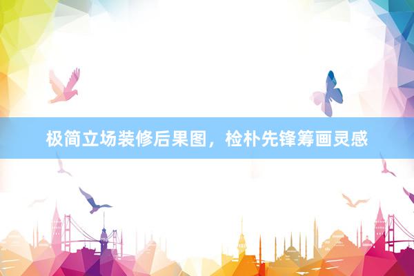 极简立场装修后果图，检朴先锋筹画灵感