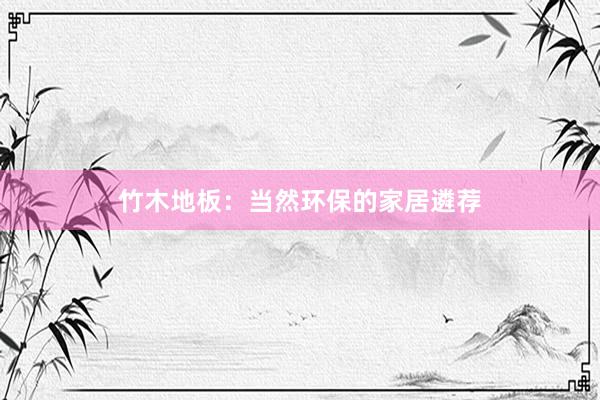 竹木地板：当然环保的家居遴荐