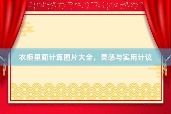 衣柜里面计算图片大全，灵感与实用计议