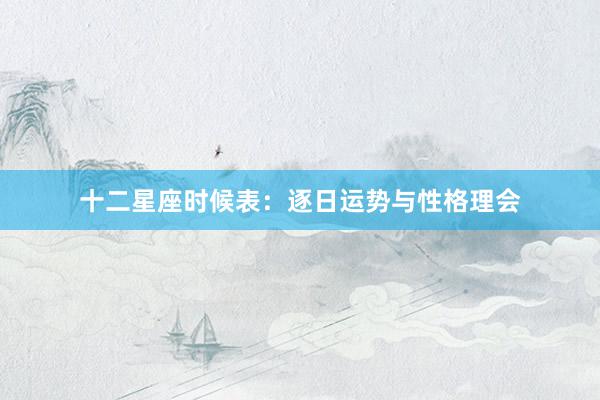十二星座时候表：逐日运势与性格理会