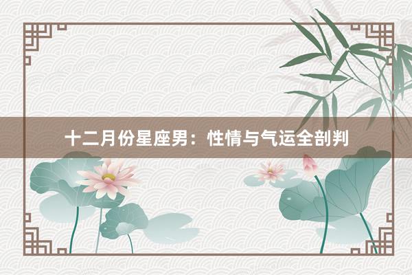 十二月份星座男：性情与气运全剖判