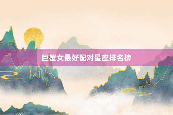 巨蟹女最好配对星座排名榜