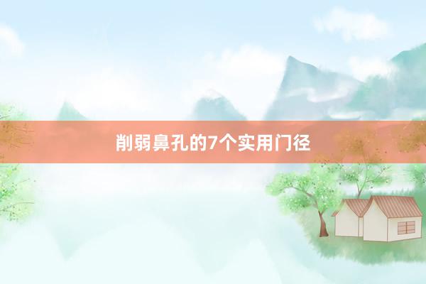 削弱鼻孔的7个实用门径