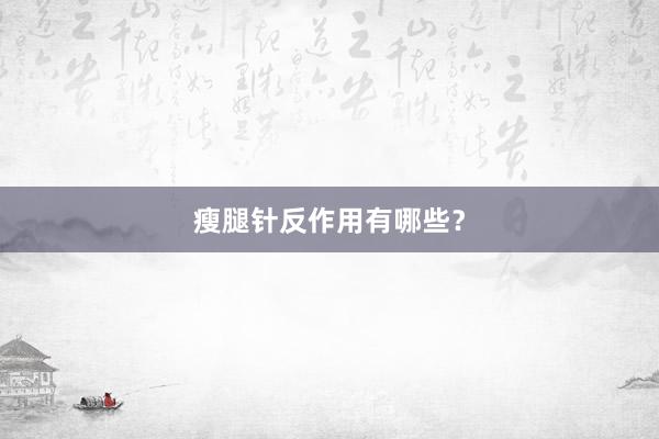 瘦腿针反作用有哪些？