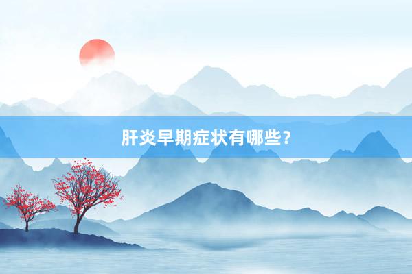 肝炎早期症状有哪些？