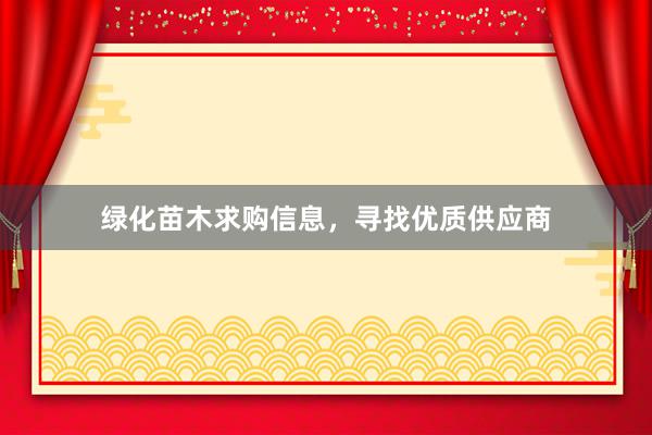 绿化苗木求购信息，寻找优质供应商